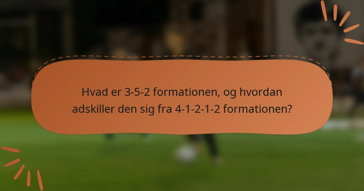 Hvad er 3-5-2 formationen, og hvordan adskiller den sig fra 4-1-2-1-2 formationen?