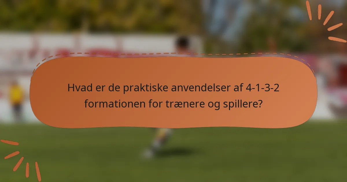 Hvad er de praktiske anvendelser af 4-1-3-2 formationen for trænere og spillere?