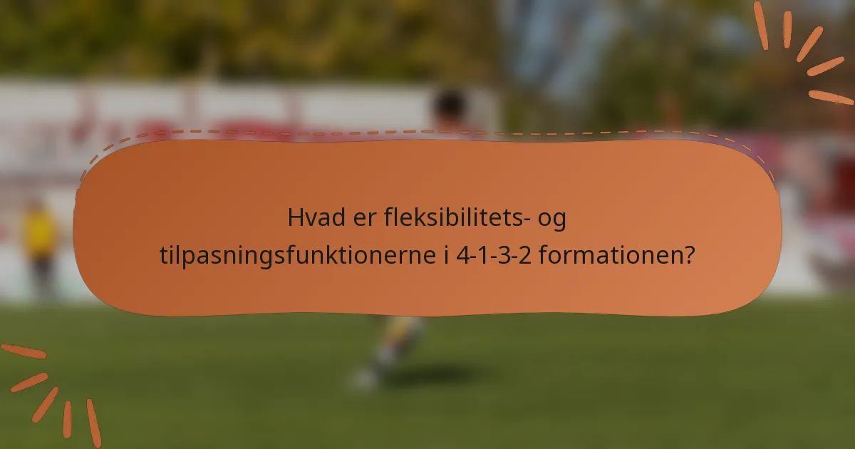 Hvad er fleksibilitets- og tilpasningsfunktionerne i 4-1-3-2 formationen?