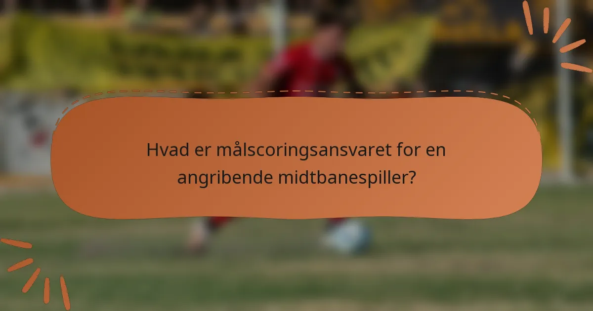 Hvad er målscoringsansvaret for en angribende midtbanespiller?