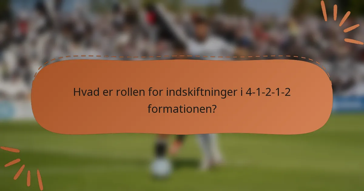 Hvad er rollen for indskiftninger i 4-1-2-1-2 formationen?