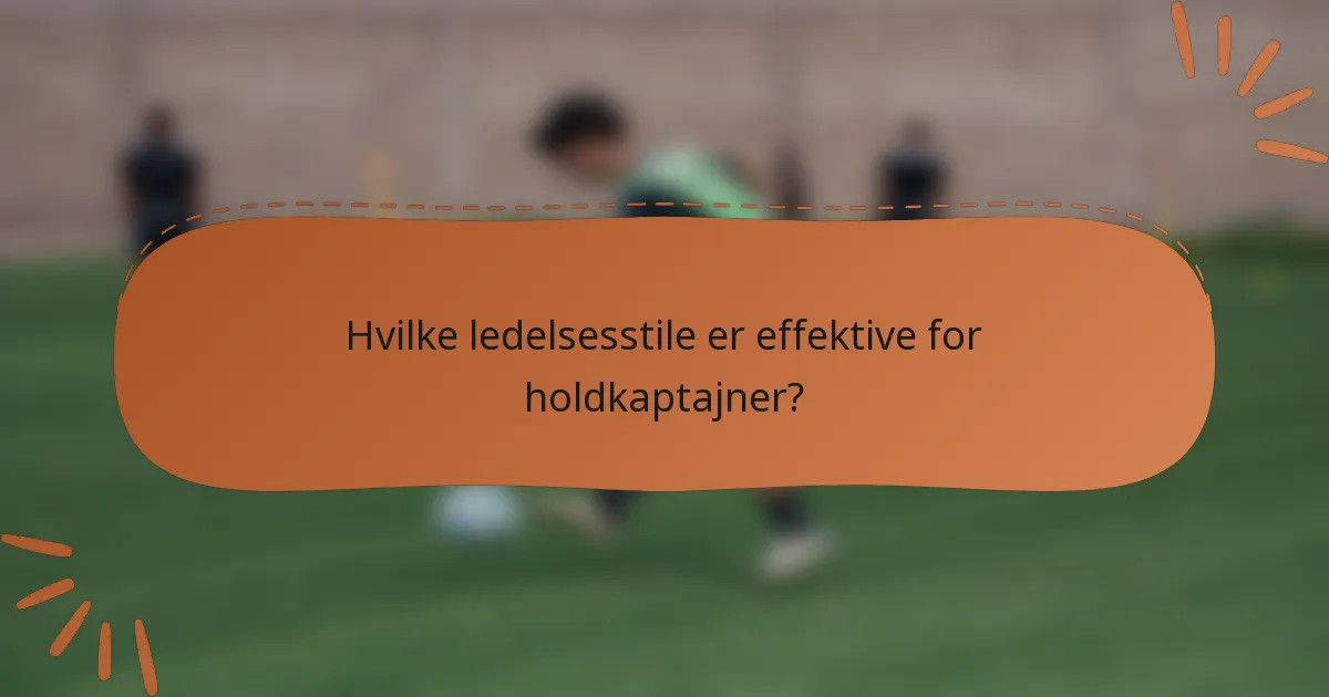 Hvilke ledelsesstile er effektive for holdkaptajner?