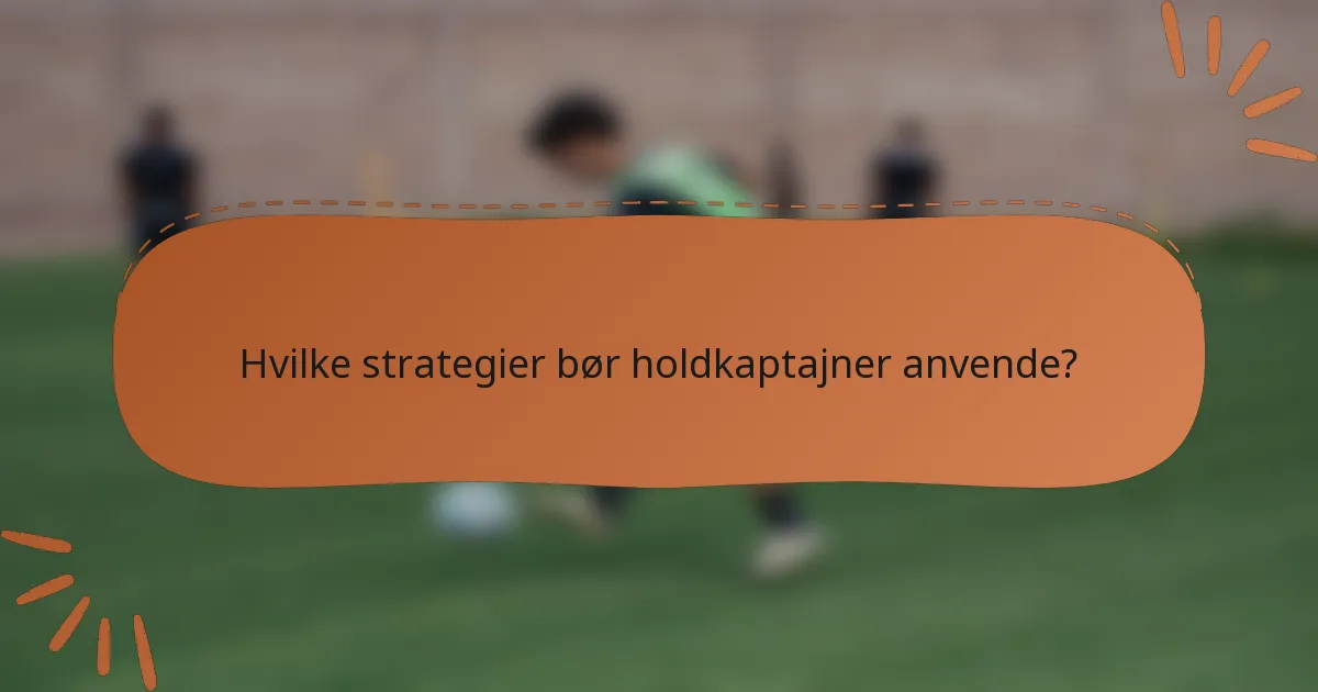 Hvilke strategier bør holdkaptajner anvende?