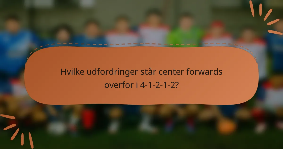 Hvilke udfordringer står center forwards overfor i 4-1-2-1-2?