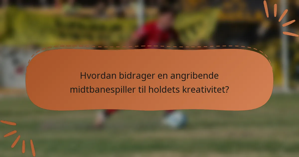 Hvordan bidrager en angribende midtbanespiller til holdets kreativitet?