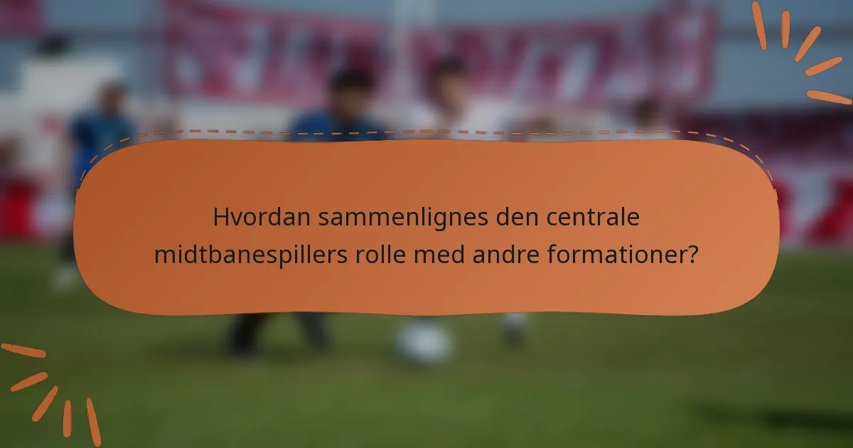 Hvordan sammenlignes den centrale midtbanespillers rolle med andre formationer?