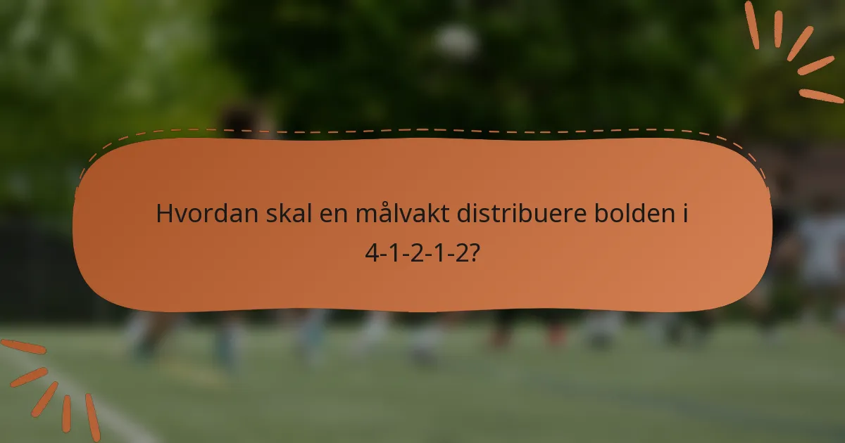 Hvordan skal en målvakt distribuere bolden i 4-1-2-1-2?